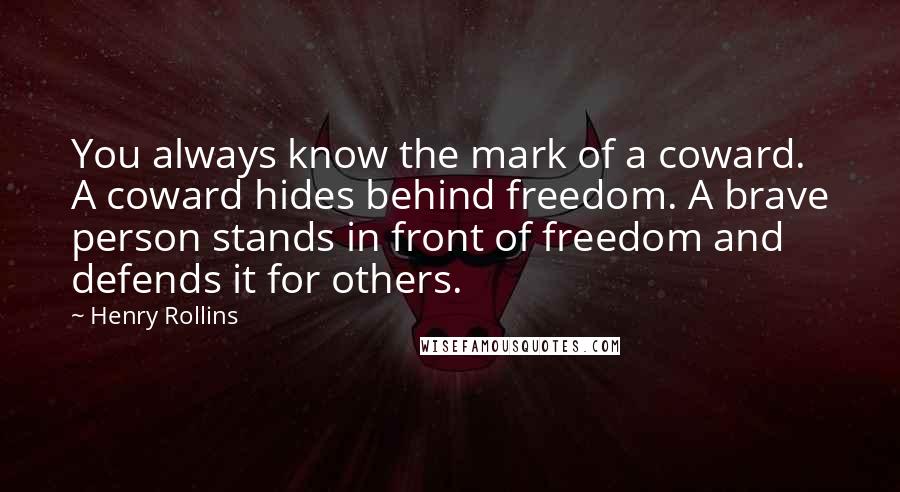 Henry Rollins Quotes: You always know the mark of a coward. A coward hides behind freedom. A brave person stands in front of freedom and defends it for others.