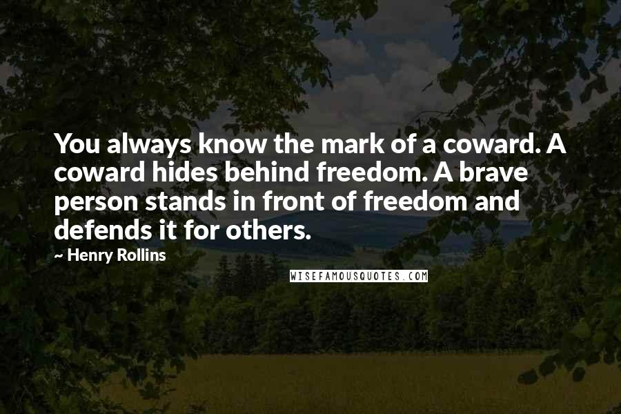 Henry Rollins Quotes: You always know the mark of a coward. A coward hides behind freedom. A brave person stands in front of freedom and defends it for others.