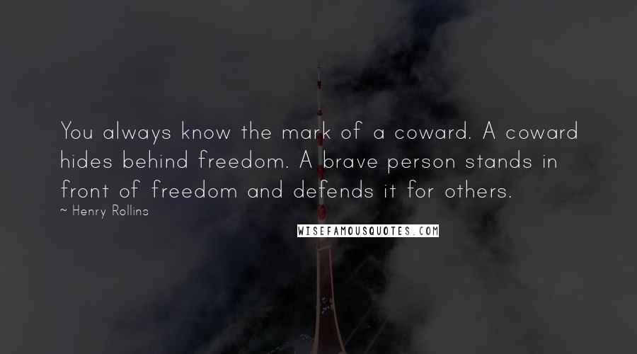 Henry Rollins Quotes: You always know the mark of a coward. A coward hides behind freedom. A brave person stands in front of freedom and defends it for others.