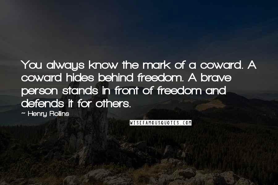 Henry Rollins Quotes: You always know the mark of a coward. A coward hides behind freedom. A brave person stands in front of freedom and defends it for others.