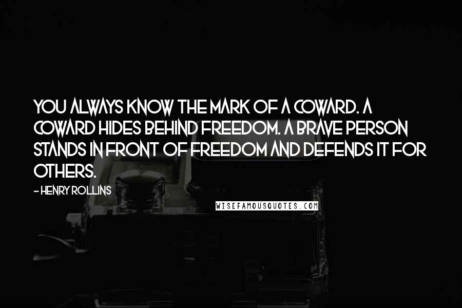 Henry Rollins Quotes: You always know the mark of a coward. A coward hides behind freedom. A brave person stands in front of freedom and defends it for others.