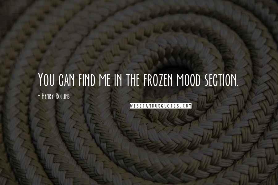 Henry Rollins Quotes: You can find me in the frozen mood section.