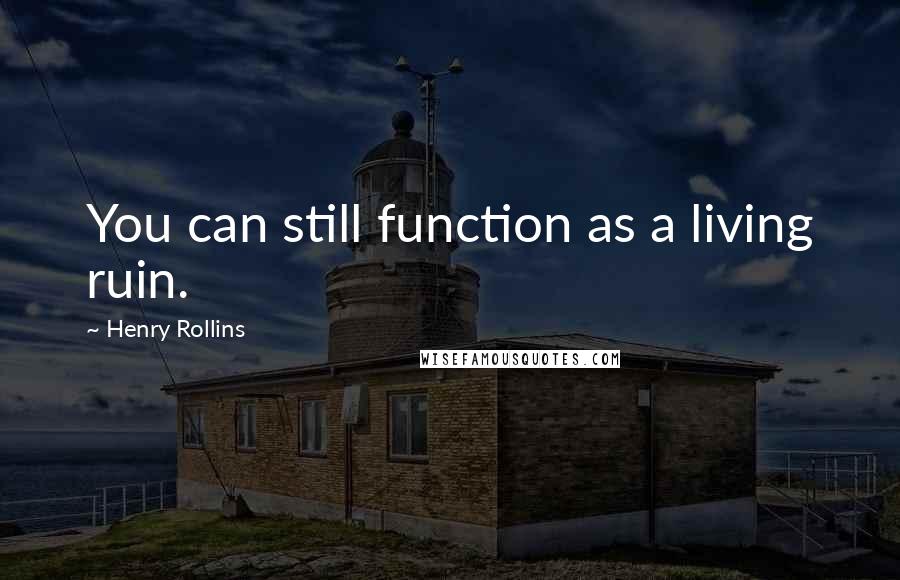 Henry Rollins Quotes: You can still function as a living ruin.
