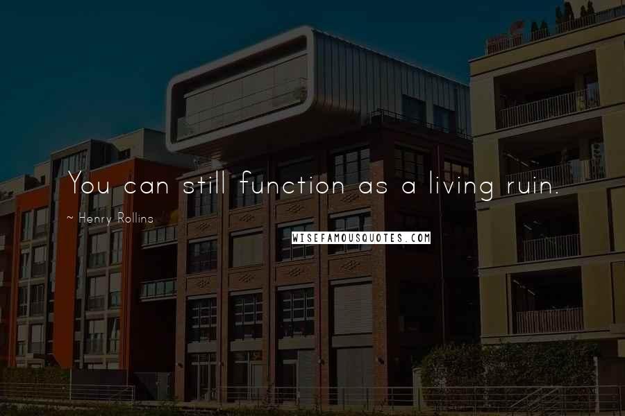Henry Rollins Quotes: You can still function as a living ruin.