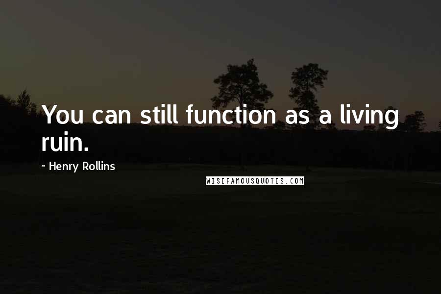 Henry Rollins Quotes: You can still function as a living ruin.