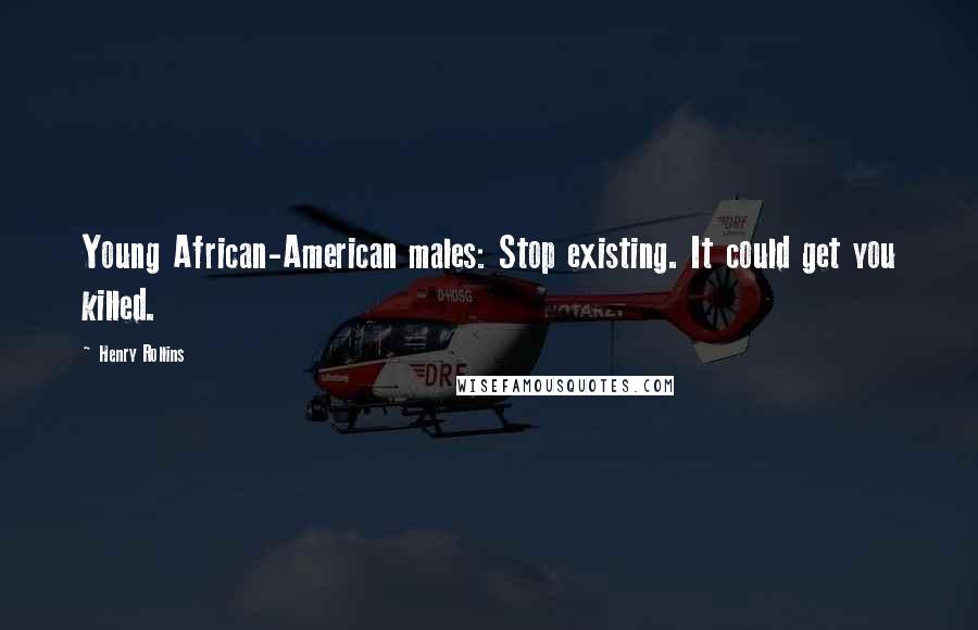 Henry Rollins Quotes: Young African-American males: Stop existing. It could get you killed.