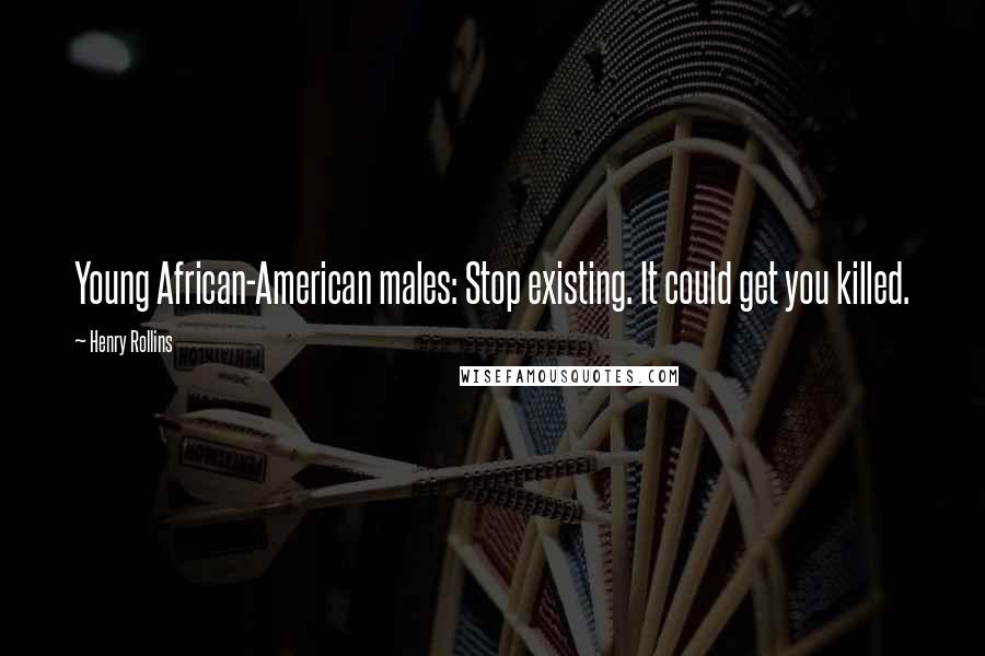 Henry Rollins Quotes: Young African-American males: Stop existing. It could get you killed.