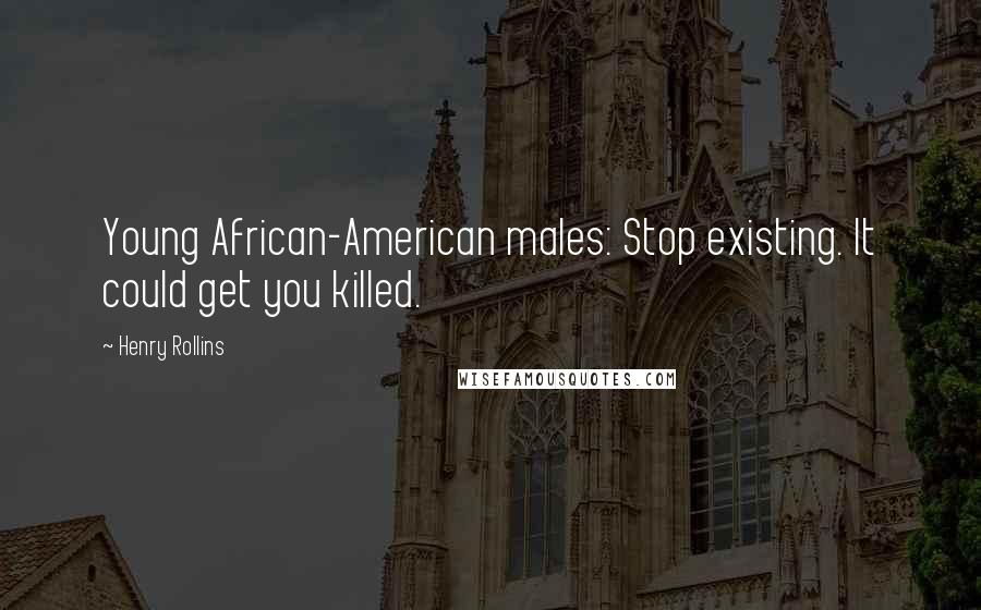 Henry Rollins Quotes: Young African-American males: Stop existing. It could get you killed.