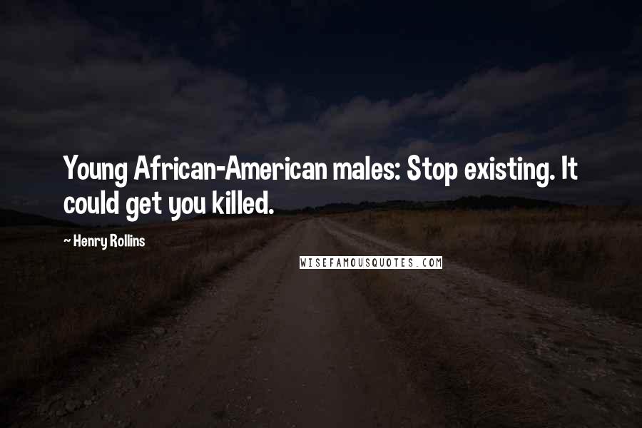 Henry Rollins Quotes: Young African-American males: Stop existing. It could get you killed.