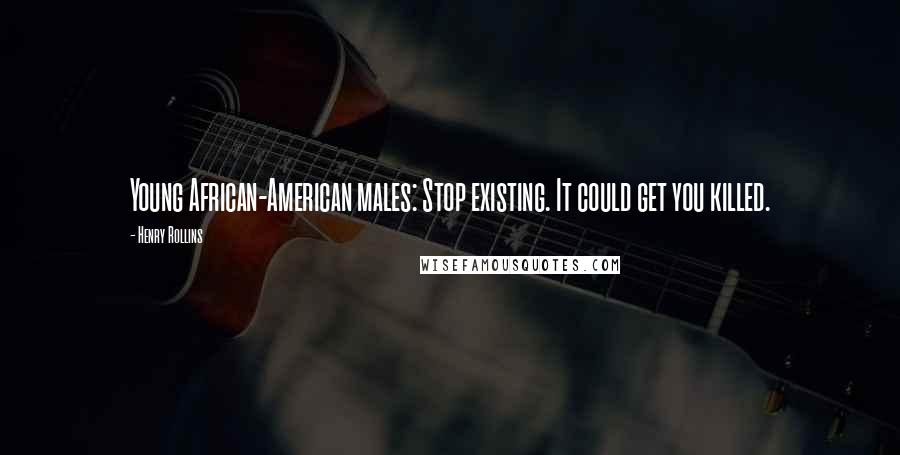 Henry Rollins Quotes: Young African-American males: Stop existing. It could get you killed.