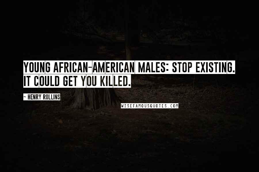 Henry Rollins Quotes: Young African-American males: Stop existing. It could get you killed.