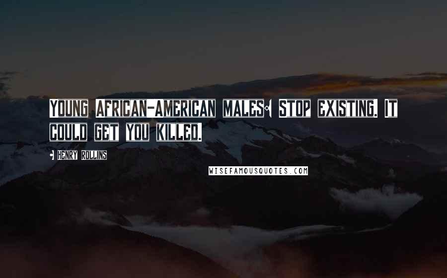 Henry Rollins Quotes: Young African-American males: Stop existing. It could get you killed.