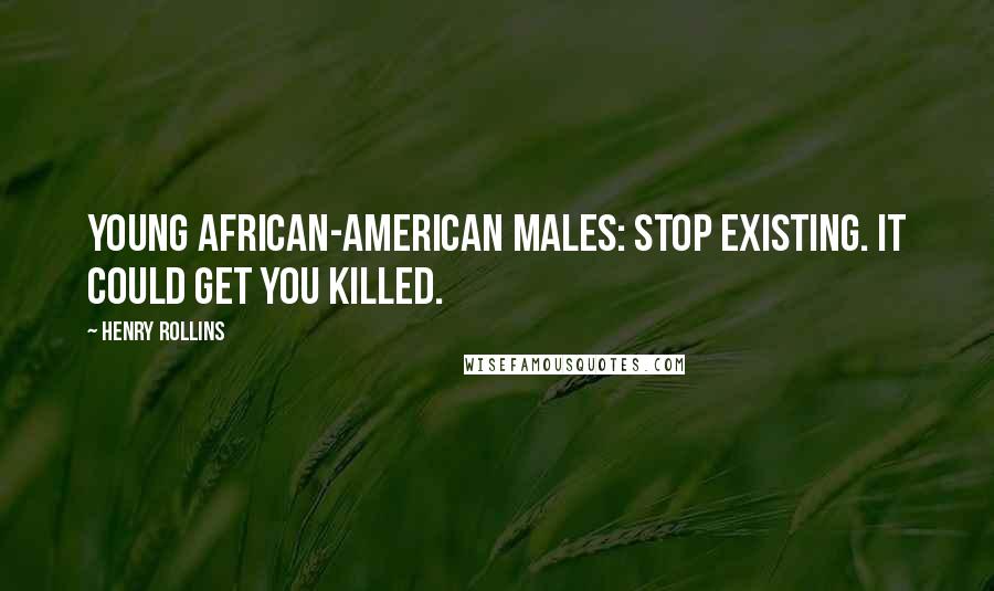 Henry Rollins Quotes: Young African-American males: Stop existing. It could get you killed.