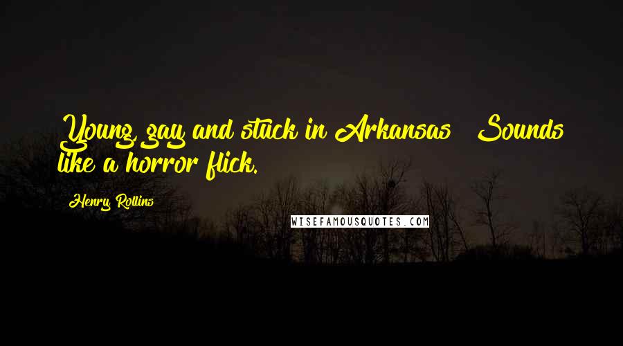 Henry Rollins Quotes: Young, gay and stuck in Arkansas? Sounds like a horror flick.