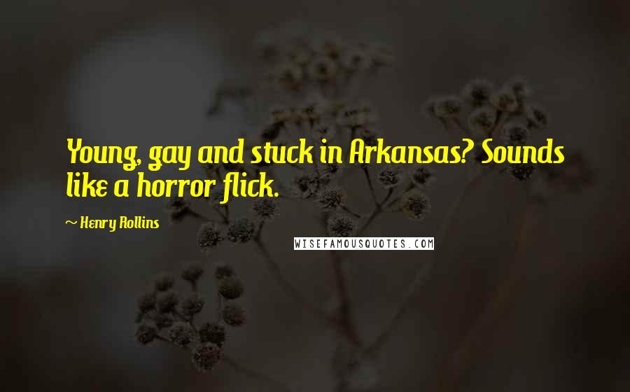 Henry Rollins Quotes: Young, gay and stuck in Arkansas? Sounds like a horror flick.