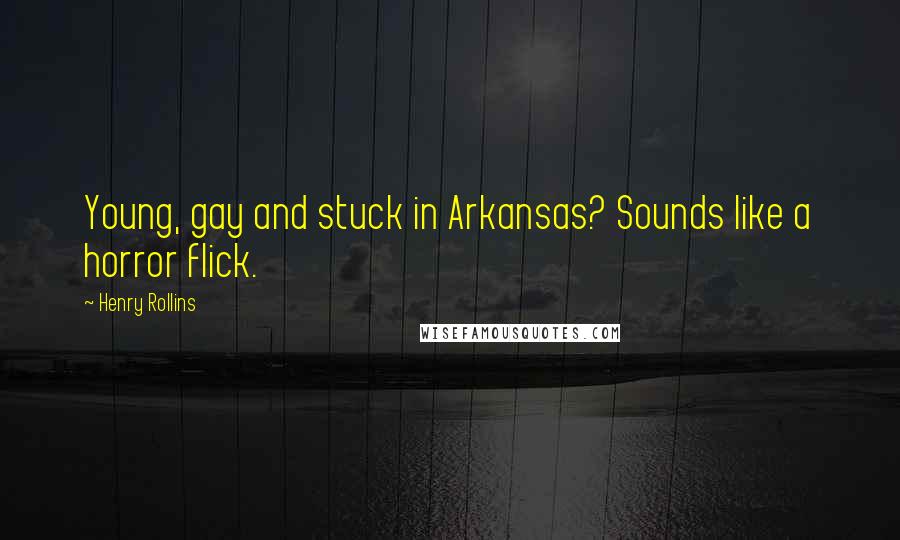 Henry Rollins Quotes: Young, gay and stuck in Arkansas? Sounds like a horror flick.