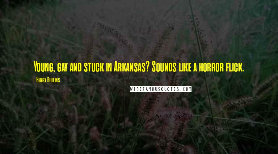 Henry Rollins Quotes: Young, gay and stuck in Arkansas? Sounds like a horror flick.