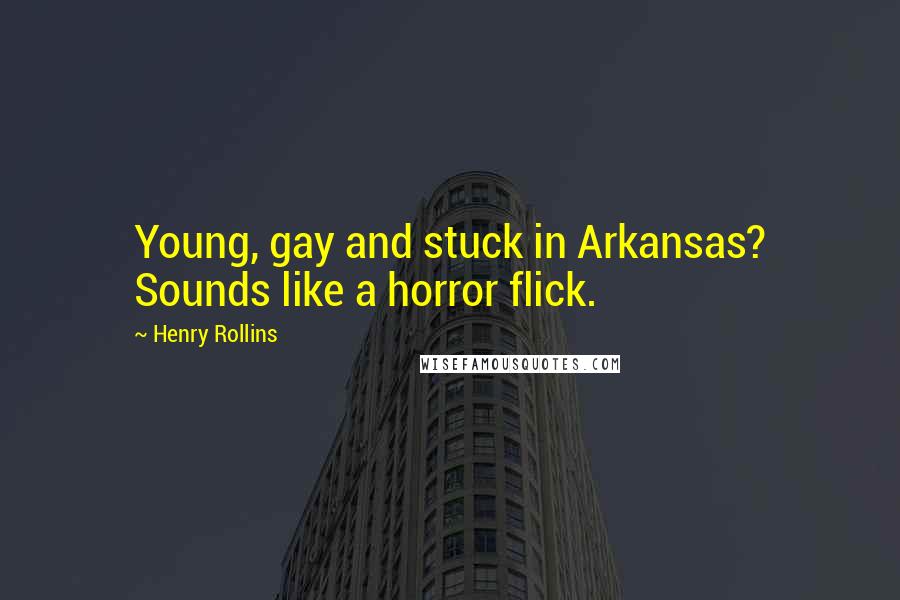 Henry Rollins Quotes: Young, gay and stuck in Arkansas? Sounds like a horror flick.