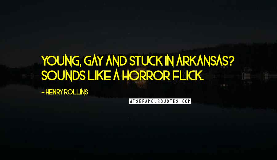 Henry Rollins Quotes: Young, gay and stuck in Arkansas? Sounds like a horror flick.