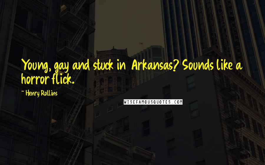 Henry Rollins Quotes: Young, gay and stuck in Arkansas? Sounds like a horror flick.