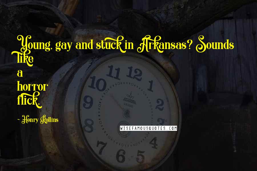 Henry Rollins Quotes: Young, gay and stuck in Arkansas? Sounds like a horror flick.