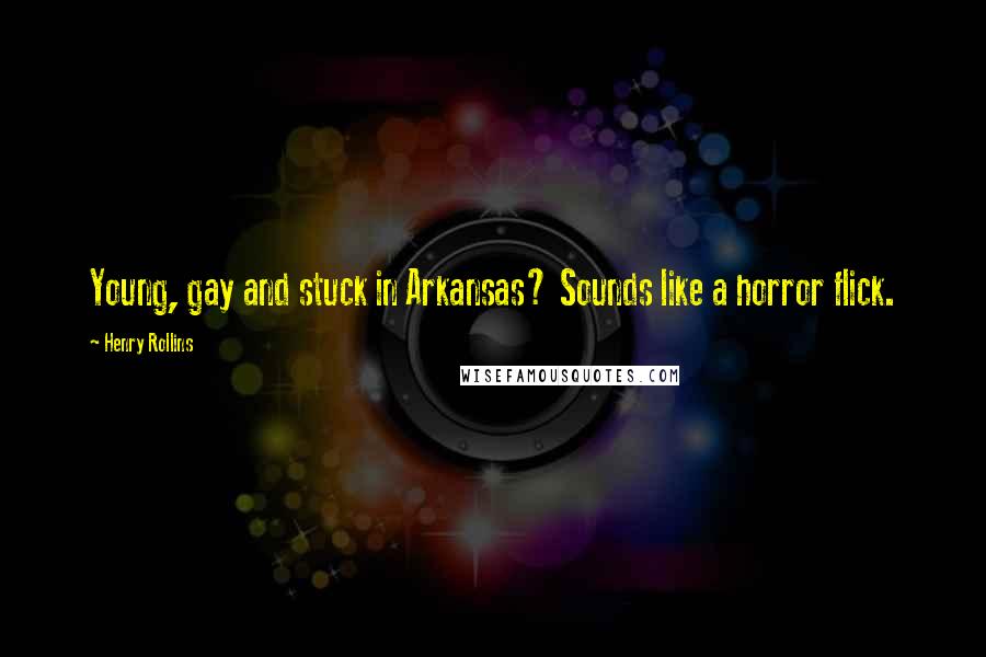 Henry Rollins Quotes: Young, gay and stuck in Arkansas? Sounds like a horror flick.