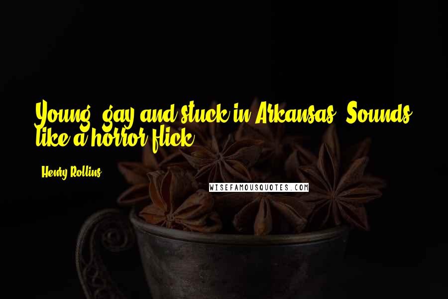 Henry Rollins Quotes: Young, gay and stuck in Arkansas? Sounds like a horror flick.