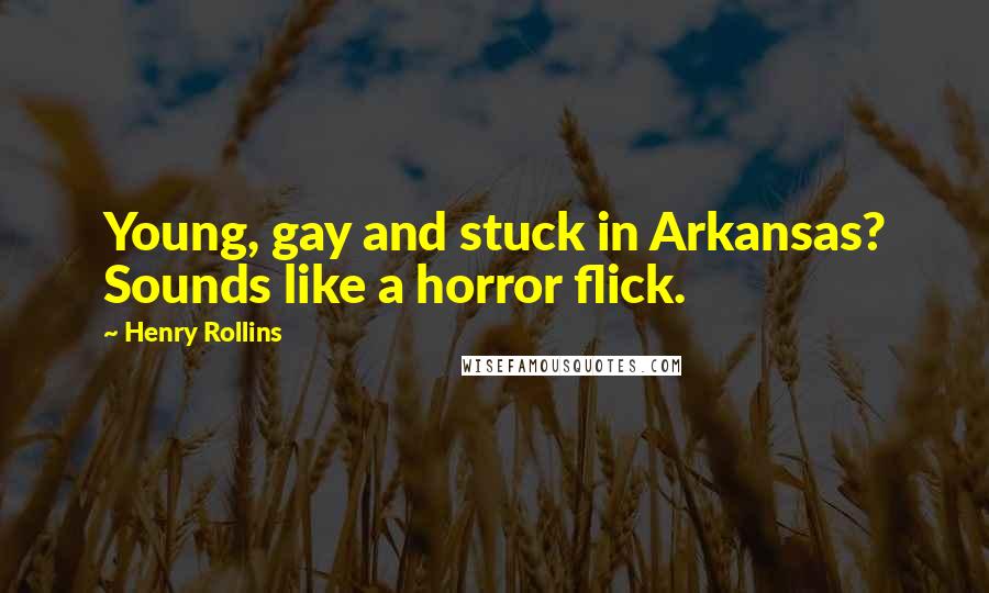 Henry Rollins Quotes: Young, gay and stuck in Arkansas? Sounds like a horror flick.