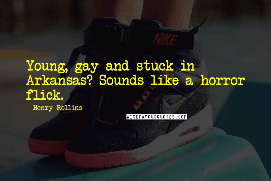 Henry Rollins Quotes: Young, gay and stuck in Arkansas? Sounds like a horror flick.