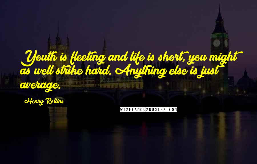 Henry Rollins Quotes: Youth is fleeting and life is short, you might as well strike hard. Anything else is just average.