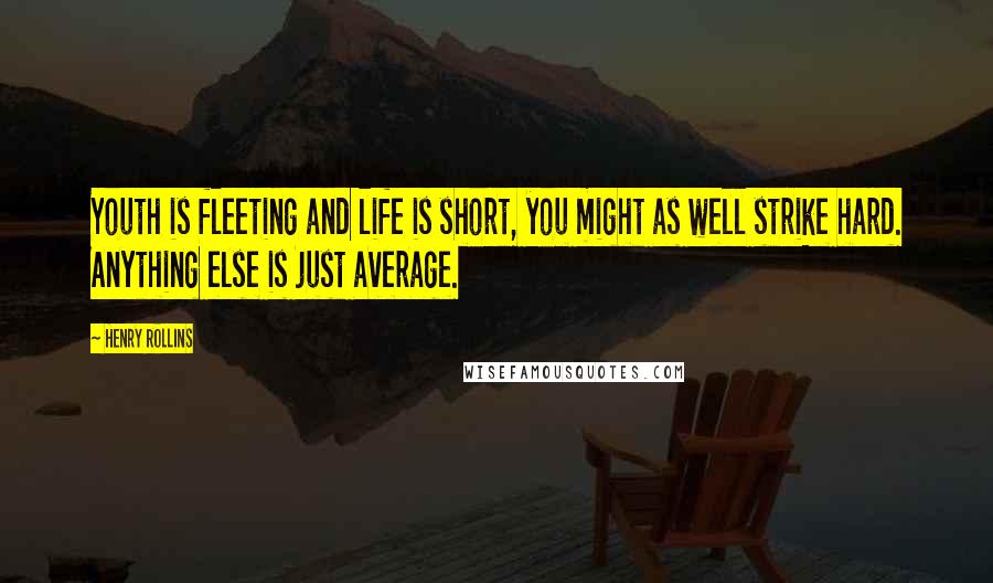 Henry Rollins Quotes: Youth is fleeting and life is short, you might as well strike hard. Anything else is just average.