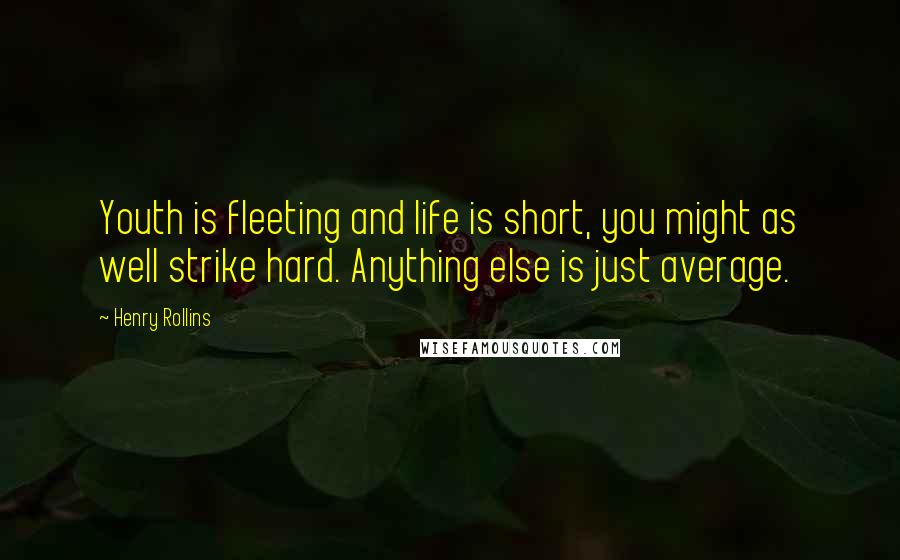 Henry Rollins Quotes: Youth is fleeting and life is short, you might as well strike hard. Anything else is just average.