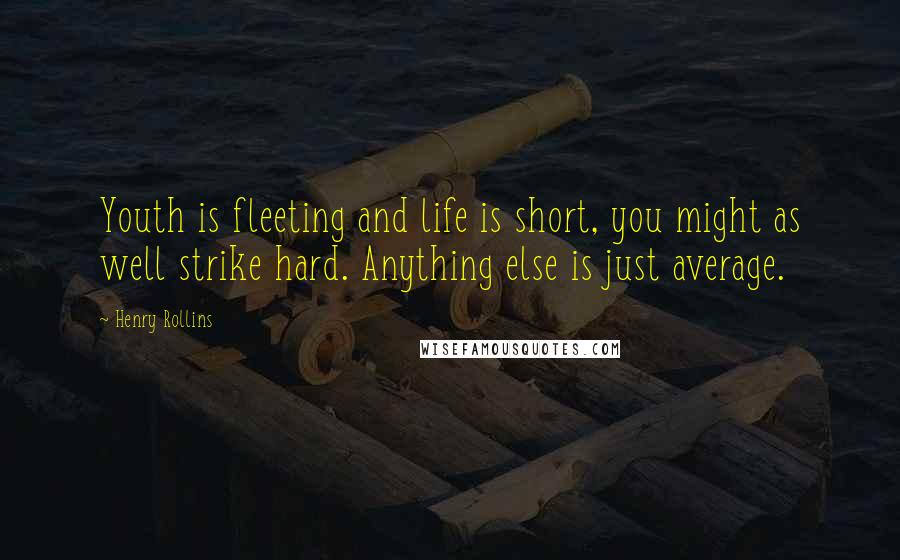 Henry Rollins Quotes: Youth is fleeting and life is short, you might as well strike hard. Anything else is just average.