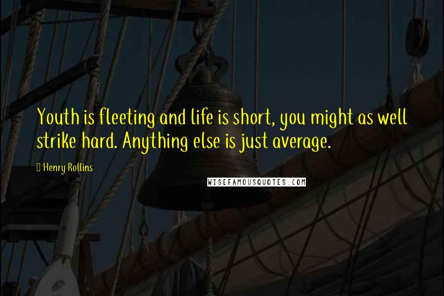 Henry Rollins Quotes: Youth is fleeting and life is short, you might as well strike hard. Anything else is just average.