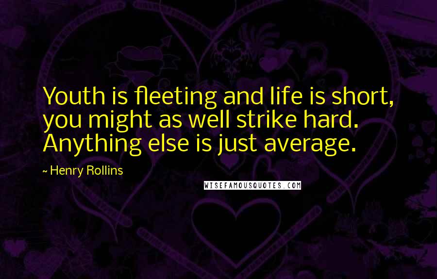 Henry Rollins Quotes: Youth is fleeting and life is short, you might as well strike hard. Anything else is just average.