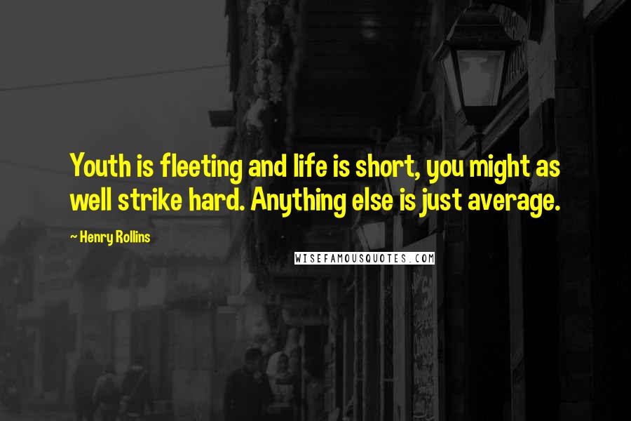 Henry Rollins Quotes: Youth is fleeting and life is short, you might as well strike hard. Anything else is just average.