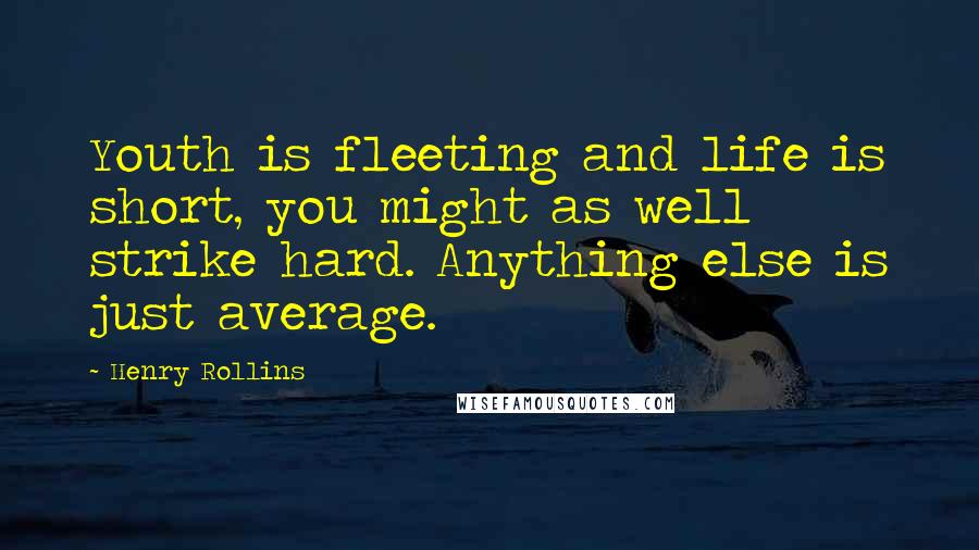 Henry Rollins Quotes: Youth is fleeting and life is short, you might as well strike hard. Anything else is just average.