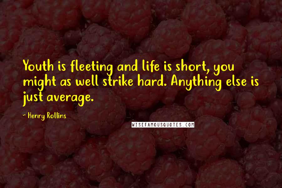 Henry Rollins Quotes: Youth is fleeting and life is short, you might as well strike hard. Anything else is just average.