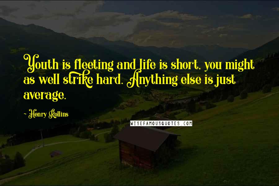 Henry Rollins Quotes: Youth is fleeting and life is short, you might as well strike hard. Anything else is just average.