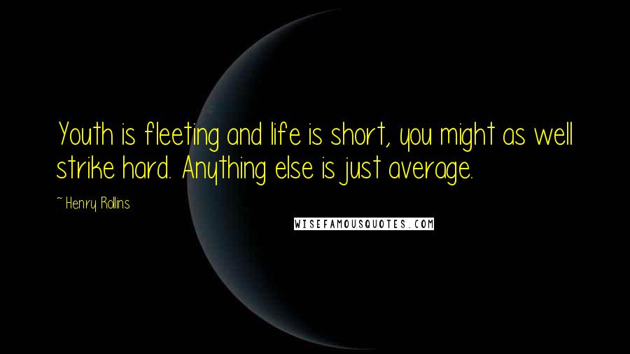 Henry Rollins Quotes: Youth is fleeting and life is short, you might as well strike hard. Anything else is just average.