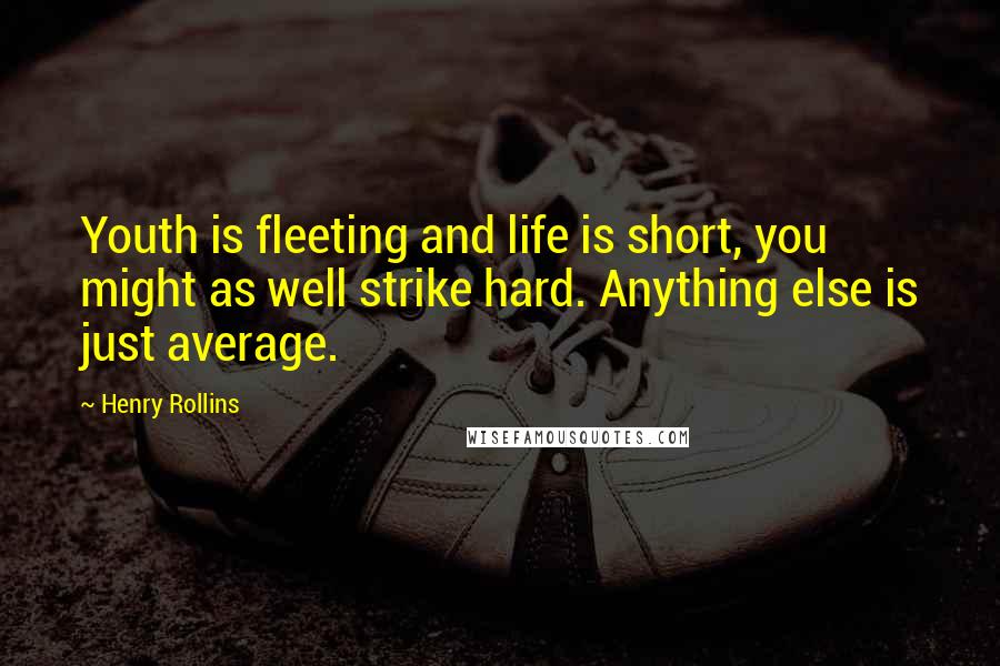 Henry Rollins Quotes: Youth is fleeting and life is short, you might as well strike hard. Anything else is just average.