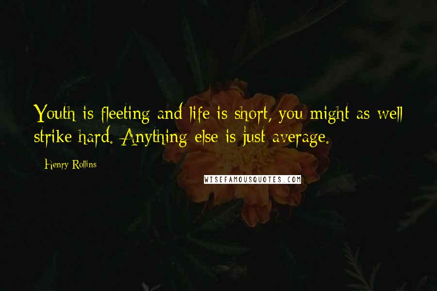 Henry Rollins Quotes: Youth is fleeting and life is short, you might as well strike hard. Anything else is just average.