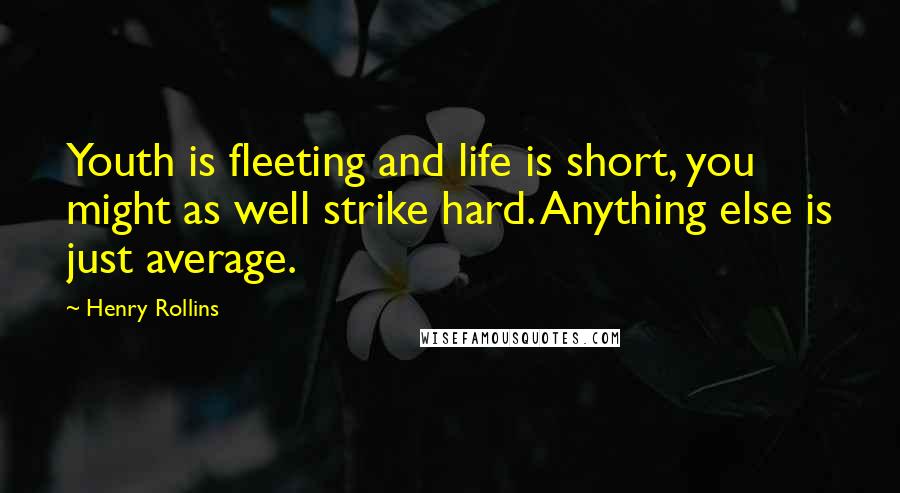 Henry Rollins Quotes: Youth is fleeting and life is short, you might as well strike hard. Anything else is just average.