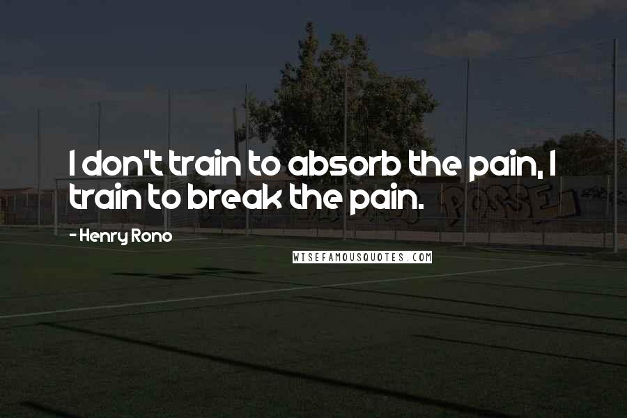 Henry Rono Quotes: I don't train to absorb the pain, I train to break the pain.
