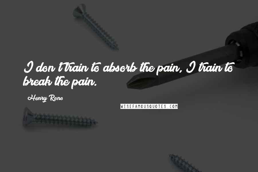 Henry Rono Quotes: I don't train to absorb the pain, I train to break the pain.