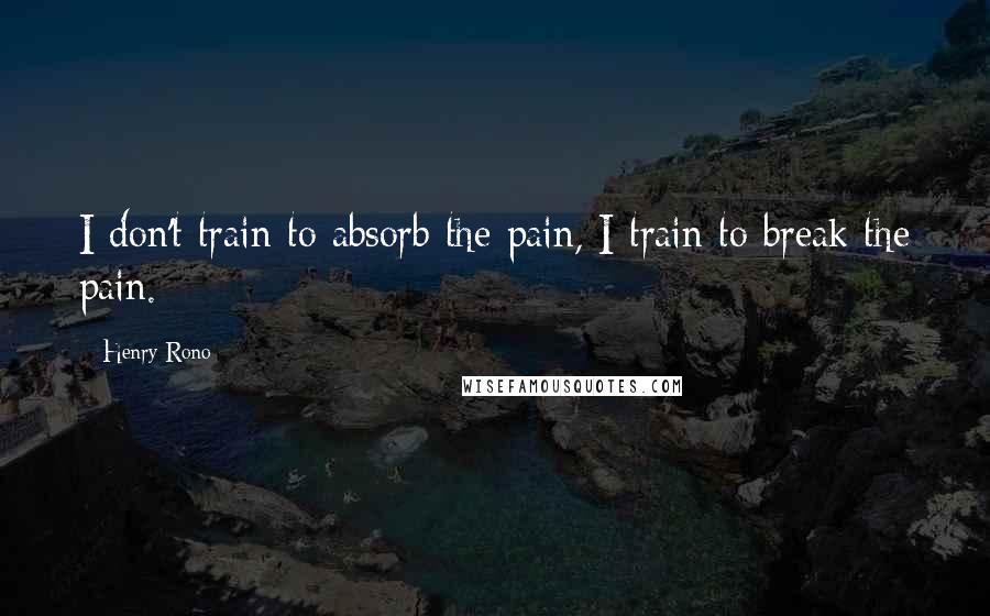 Henry Rono Quotes: I don't train to absorb the pain, I train to break the pain.