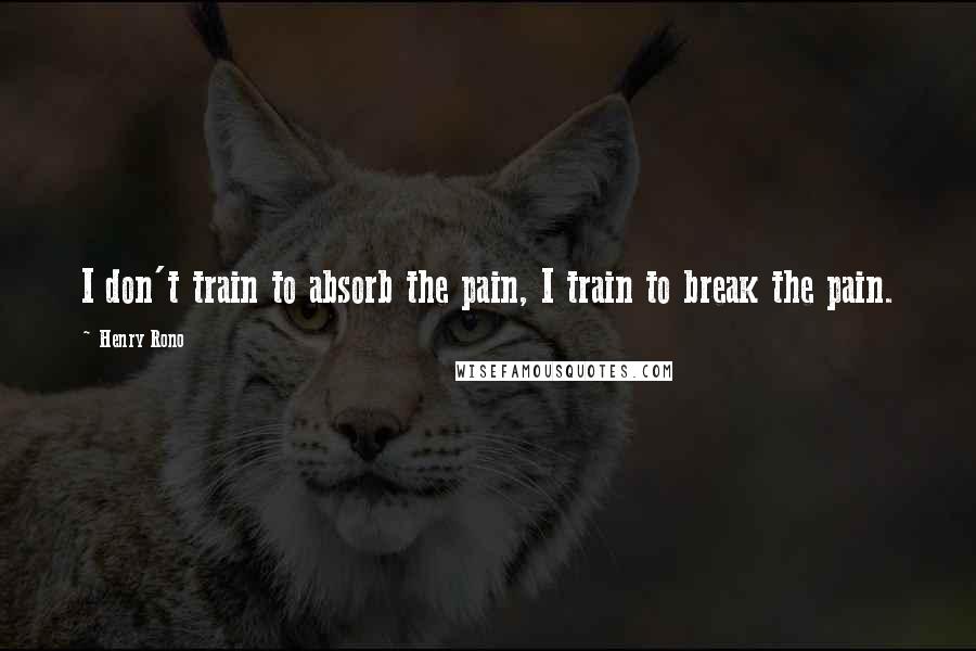 Henry Rono Quotes: I don't train to absorb the pain, I train to break the pain.