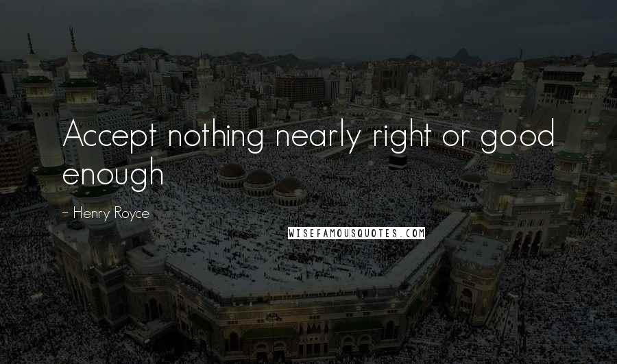 Henry Royce Quotes: Accept nothing nearly right or good enough