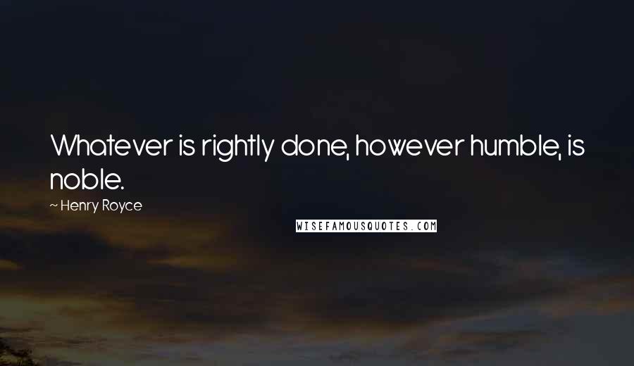 Henry Royce Quotes: Whatever is rightly done, however humble, is noble.