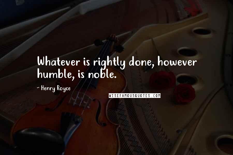 Henry Royce Quotes: Whatever is rightly done, however humble, is noble.